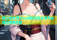 糖心铃木君Vlog精彩日常分享平台轻松观看体验