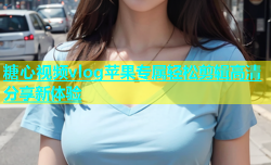 糖心视频vlog苹果专属轻松剪辑高清分享新体验
