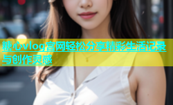 糖心vlog宫网轻松分享精彩生活记录与创作灵感