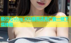 糖行心vlog iOS版高清无广告一键下载体验