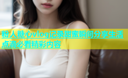 粉人糖心vlog记录甜蜜瞬间分享生活点滴必看精彩内容