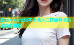 糖心vlog旧版本下载入口快速获取高清编辑体验
