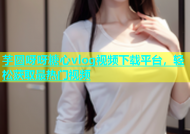 芋圆呀呀糖心vlog视频下载平台，轻松获取最热门视频