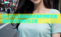 糖心Vlog邀请码最新福利领取攻略轻松开启专属创作之旅