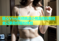 糖心Vlog采精挑战小桃酱精彩瞬间全记录助你轻松体验