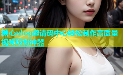 糖心vlog邀请码中心轻松制作高质量视频吸粉神器