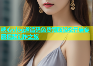 糖心vlog邀请码免费领取轻松开启专属视频创作之旅