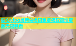 糖心vlog最新兑换码免费领取高清资源无限畅看