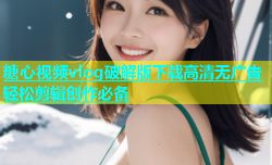 糖心视频vlog破解版下载高清无广告轻松剪辑创作必备