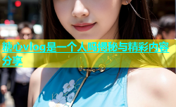 糖心vlog是一个人吗揭秘与精彩内容分享