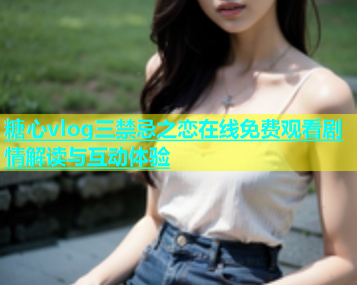 糖心vlog三禁忌之恋在线免费观看剧情解读与互动体验  第1张