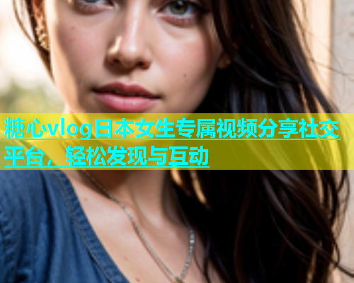 糖心vlog日本女生专属视频分享社交平台，轻松发现与互动  第2张