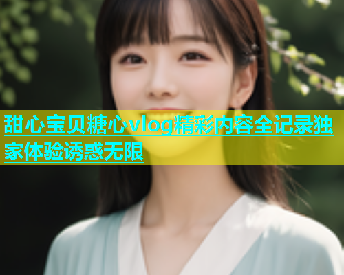 甜心宝贝糖心vlog精彩内容全记录独家体验诱惑无限  第1张