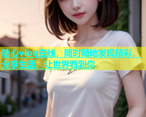 糖心vlog在线，随时随地发现精彩，分享生活，让世界看到你  第2张
