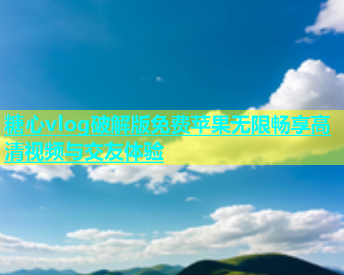 糖心vlog破解版免费苹果无限畅享高清视频与交友体验  第2张