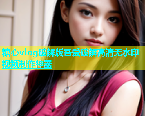 糖心vlog破解版吾爱破解高清无水印视频制作神器  第1张
