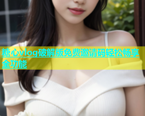 糖心vlog破解版免费邀请码轻松畅享全功能  第2张